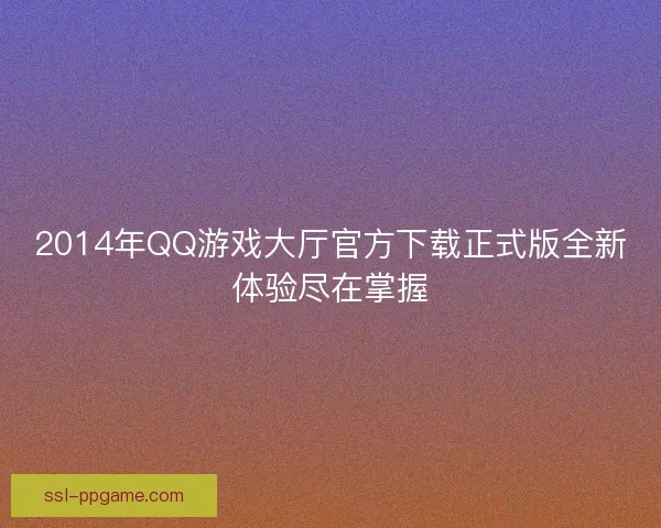 2014年QQ游戏大厅官方下载正式版全新体验尽在掌握
