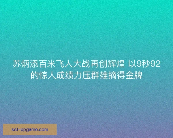 苏炳添百米飞人大战再创辉煌 以9秒92的惊人成绩力压群雄摘得金牌