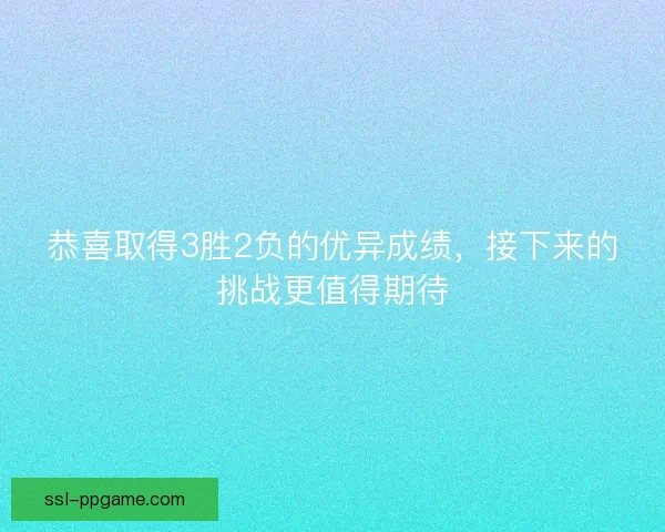恭喜取得3胜2负的优异成绩，接下来的挑战更值得期待