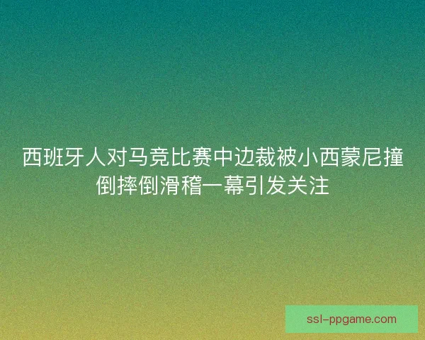 西班牙人对马竞比赛中边裁被小西蒙尼撞倒摔倒滑稽一幕引发关注 西班牙人对马竞比赛中边裁被小西蒙尼撞倒摔倒滑稽一幕引发关注