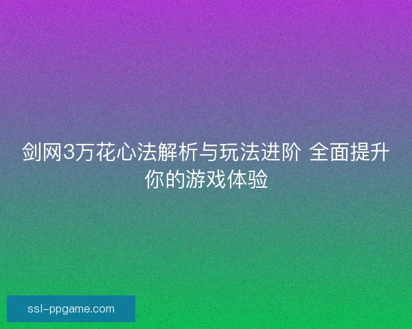 剑网3万花心法解析与玩法进阶 全面提升你的游戏体验 剑网3万花心法解析与玩法进阶 全面提升你的游戏体验